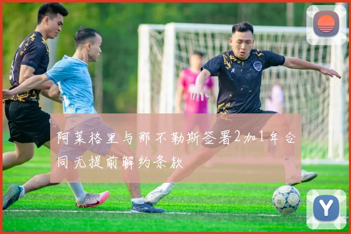 阿莱格里与那不勒斯签署2加1年合同无提前解约条款