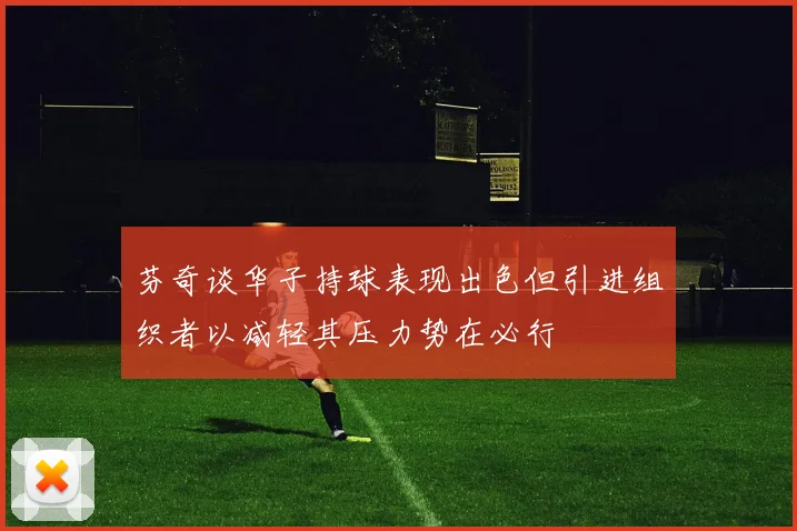 芬奇谈华子持球表现出色但引进组织者以减轻其压力势在必行